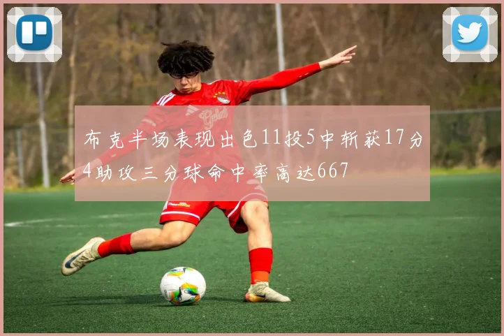 布克半场表现出色11投5中斩获17分4助攻三分球命中率高达667