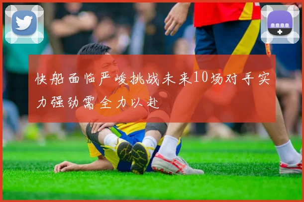 快船面临严峻挑战未来10场对手实力强劲需全力以赴