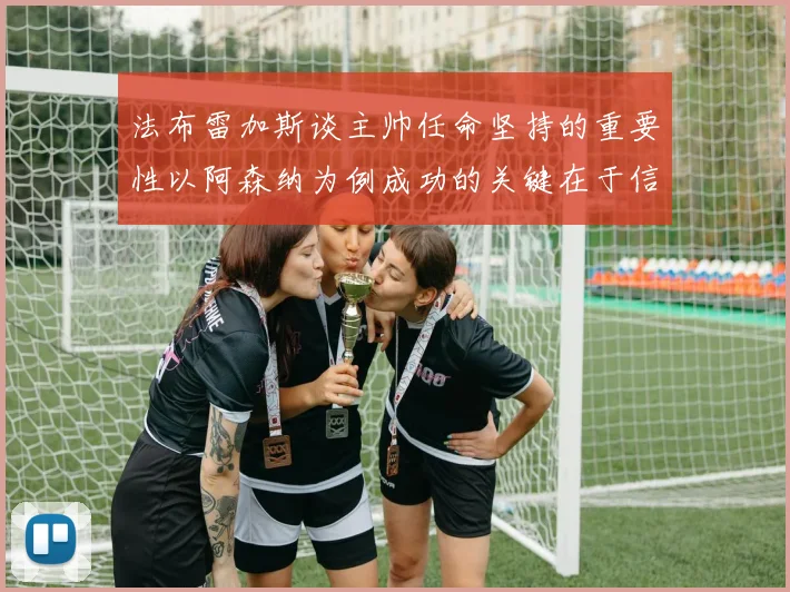 法布雷加斯谈主帅任命坚持的重要性以阿森纳为例成功的关键在于信任与耐心