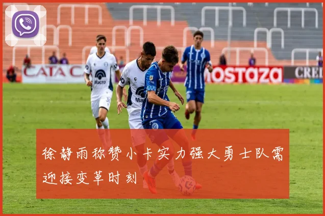徐静雨称赞小卡实力强大勇士队需迎接变革时刻