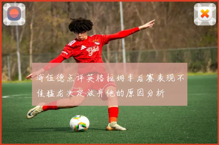 海伍德点评英格拉姆季后赛表现不佳猛龙决定放弃他的原因分析