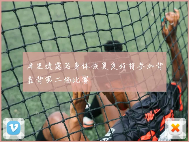 库里透露若身体恢复良好将参加背靠背第二场比赛