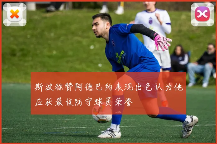 斯波称赞阿德巴约表现出色认为他应获最佳防守球员荣誉