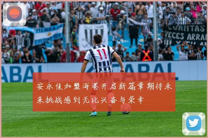 安永佳加盟海港开启新篇章期待未来挑战感到无比兴奋与荣幸