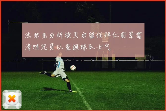 法尔克分析埃贝尔留任拜仁前景需清理冗员以重振球队士气