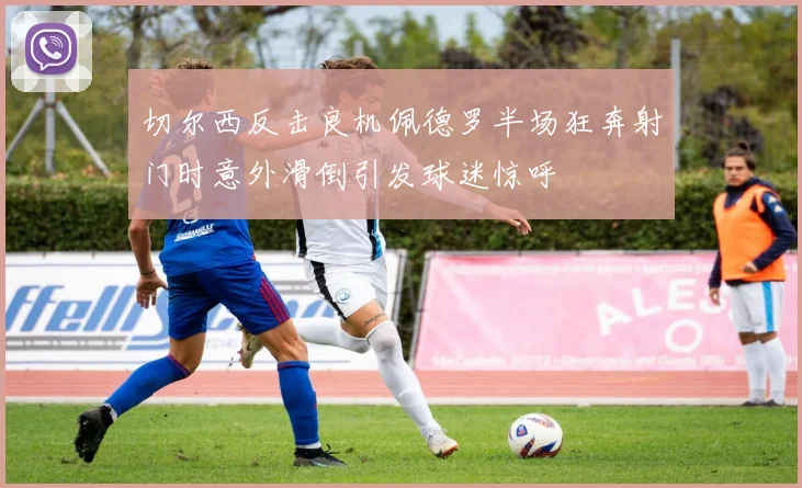 切尔西反击良机佩德罗半场狂奔射门时意外滑倒引发球迷惊呼