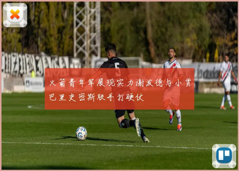 火箭青年军展现实力谢泼德与小贾巴里史密斯联手打硬仗