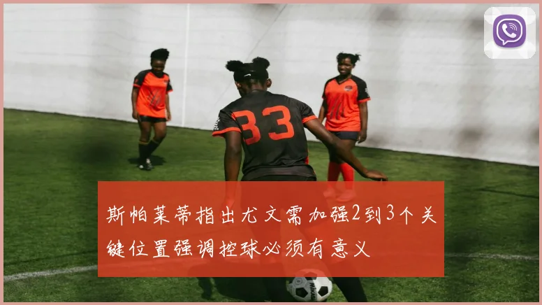 斯帕莱蒂指出尤文需加强2到3个关键位置强调控球必须有意义