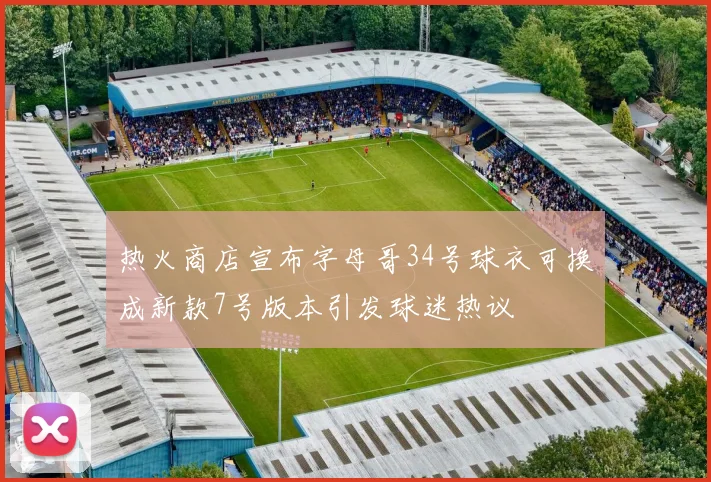 热火商店宣布字母哥34号球衣可换成新款7号版本引发球迷热议